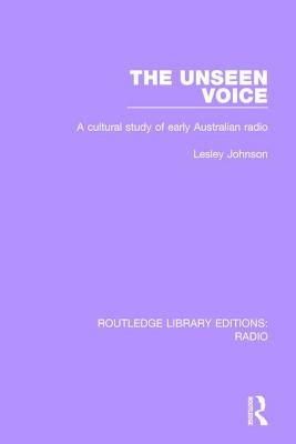 The Unseen Voice: A Cultural Study of Early Australian Radio by Johnson, Lesley