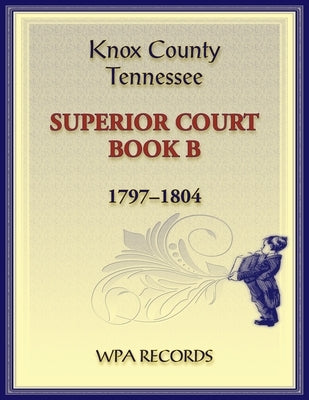Knox County, Tennessee Superior Court Book B, 1797-1804 by Wpa Records