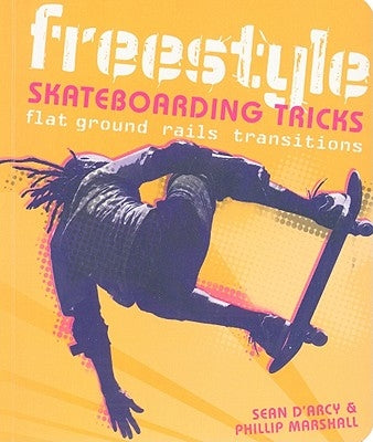 Freestyle Skateboarding Tricks: Flat Ground, Rails, Transitions by Arcy, Sean