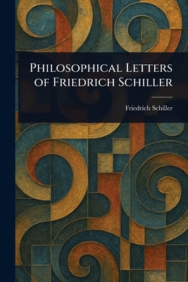 Philosophical Letters of Friedrich Schiller by Schiller, Friedrich