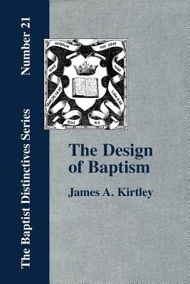 The Design of Baptism, Viewed in Its Doctrinal Relations by Kirtley, James A.