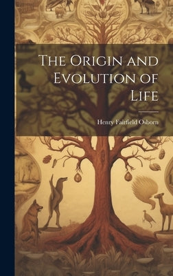 The Origin and Evolution of Life by Osborn, Henry Fairfield