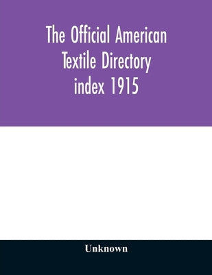 The Official American textile directory; containing reports of all the textile manufacturing establishments in the United States and Canada, together by Unknown