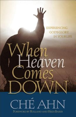 When Heaven Comes Down: Experiencing God's Glory in Your Life by Ahn, Ché