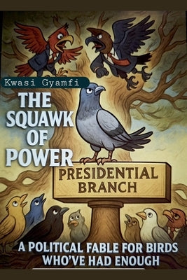 The Squawk of Power (A Political Fable for Birds Who've Had Enough) by Gyamfi, Kwasi