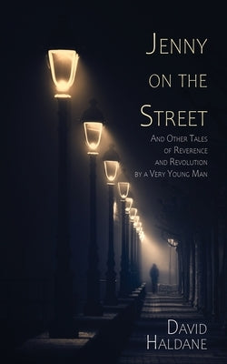 Jenny on the Street: And Other Tales of Reverence and Revolution by a Very Young Man by Haldane, David