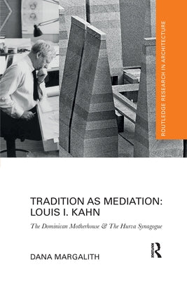 Tradition as Mediation: Louis I. Kahn: The Dominican Motherhouse & The Hurva Synagogue by Margalith, Dana