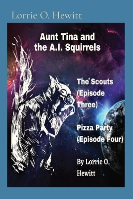 Aunt Tina and the A.I. Squirrels The Scouts (Episode Three) Pizza Party (Episode Four) by Hewitt, Lorrie O.