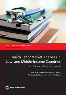 Health Labor Market Analyses in Low- And Middle-Income Countries: An Evidence-Based Approach by Scheffler, Richard M.
