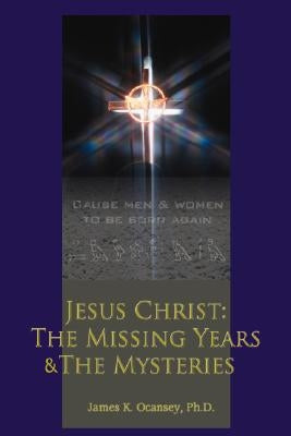 Jesus Christ: The Missing Years & the Mysteries by Ocansey, James K.