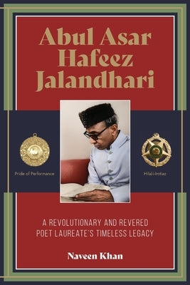 Abul Asar Hafeez Jalandhari A Revolutionary and Revered Poet Laureate's Timeless Legacy by Khan, Naveen