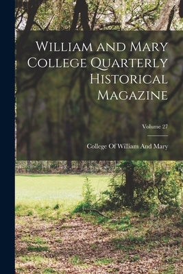 William and Mary College Quarterly Historical Magazine; Volume 27 by College of William and Mary