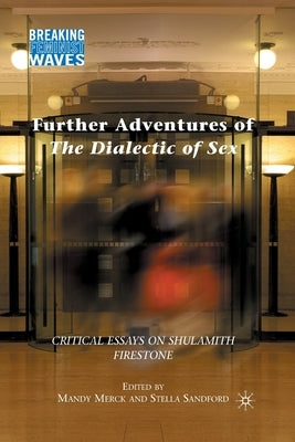Further Adventures of the Dialectic of Sex: Critical Essays on Shulamith Firestone by Merck, M.