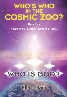 Who Is God? Book Two: A Guide to ETs, Aliens, Gods & Angels by Lebain, Ella