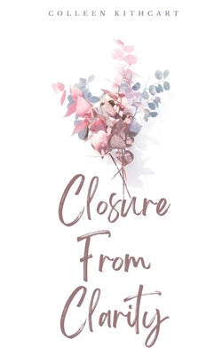 Closure From Clarity by Kithcart, Colleen