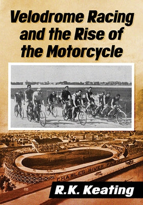 Velodrome Racing and the Rise of the Motorcycle by Keating, R. K.
