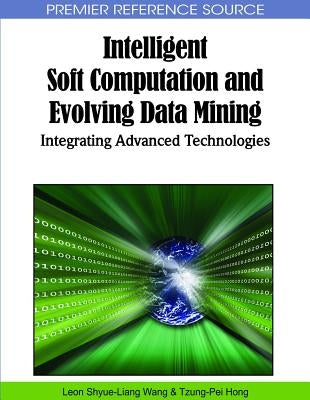 Intelligent Soft Computation and Evolving Data Mining: Integrating Advanced Technologies by Wang, Leon Shyue-Liang