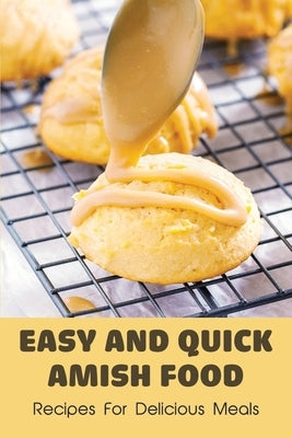 Easy And Quick Amish Food: Recipes For Delicious Meals: The Love Of Amish For Baking by Crockett, Alonzo