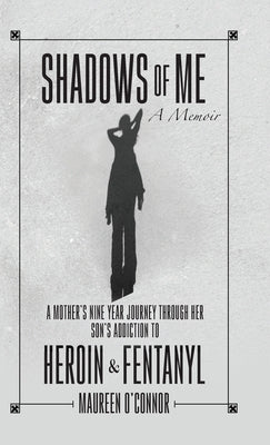 Shadows Of Me: A Mother's Nine Year Journey Through Her Son's Addiction to Heroin & Fentanyl by O'Connor, Maureen