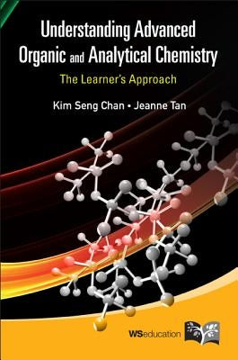 Understanding Advanced Organic and Analytical Chemistry: The Learner's Approach by Chan, Kim Seng