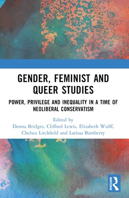 Gender, Feminist and Queer Studies: Power, Privilege and Inequality in a Time of Neoliberal Conservatism by Bridges, Donna