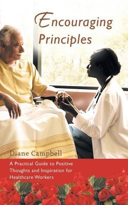 Encouraging Principles: A Practical Guide to Positive Thoughts and Inspiration for Healthcare Workers by Campbell, Diane