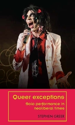 Queer Exceptions: Solo Performance in Neoliberal Times by Greer, Stephen
