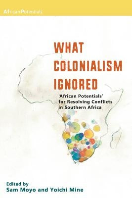 What Colonialism Ignored. 'African Potentials' for Resolving Conflicts in Southern Africa by Moyo, Sam