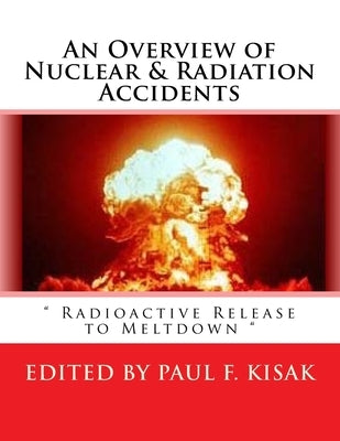 An Overview of Nuclear & Radiation Accidents: Radioactive Release to Meltdown by Kisak, Paul F.