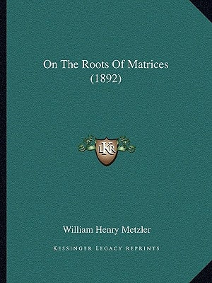 On The Roots Of Matrices (1892) by Metzler, William Henry