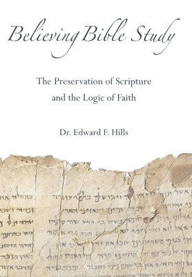 Believing Bible Study: The Preservation of Scripture and the Logic of Faith by Hills, Edward F.