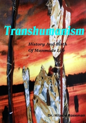 Transhumanism: History And Birth Of Manmade Life by Roseman, Hilarie