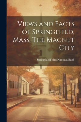 Views and Facts of Springfield, Mass. The Magnet City by Springfield (Mass ) Third National B