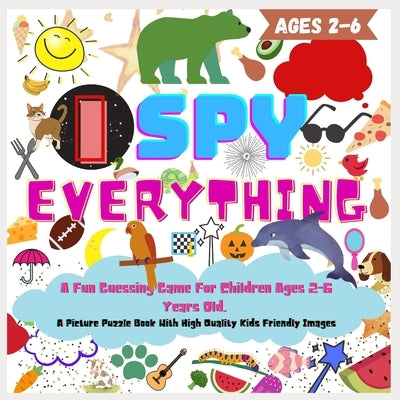 I SPY EVERYHING. A Fun Guessing Game For Children Ages 2-6 Years Old, Picture Puzzle Book With High Quality Kids Friendly Images by Kid, Smart