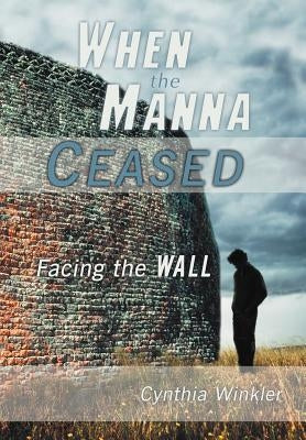 When the Manna Ceased: Facing the Wall by Winkler, Cynthia