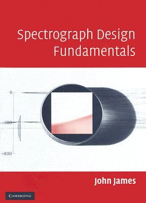 Spectrograph Design Fundamentals by James, John