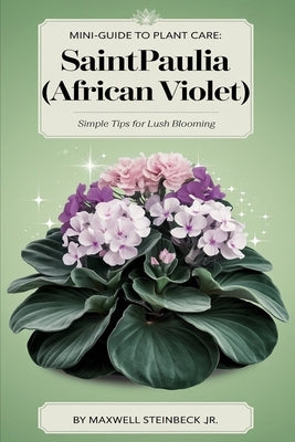 Mini-Guide to Plant Care: Saintpaulia (African Violet) by Steinbeck, Maxwell