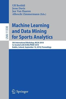 Machine Learning and Data Mining for Sports Analytics: 5th International Workshop, Mlsa 2018, Co-Located with Ecml/Pkdd 2018, Dublin, Ireland, Septemb by Brefeld, Ulf