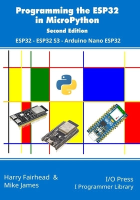 Programming the ESP32 in MicroPython, 2nd Edition: ESP32, ESP32 S3, Arduino Nano ESP32 by James, Mike
