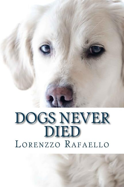 Dogs Never Died: The truth about death, the spiritual life and the return of the dogs by Rafaello, Lorenzzo