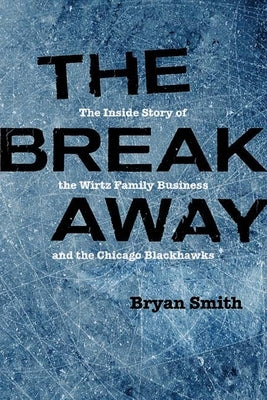 The Breakaway: The Inside Story of the Wirtz Family Business and the Chicago Blackhawks by Smith, Bryan
