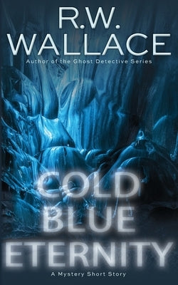 Cold Blue Eternity: A Mystery Short Story by Wallace, R. W.