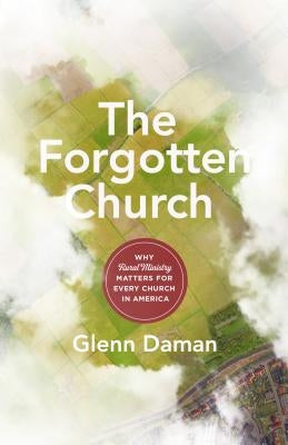 The Forgotten Church: Why Rural Ministry Matters for Every Church in America by Daman, Glenn