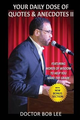 Your Daily Dose of Quotes & Anecdotes II: : Featuring WORDS of WISDOM to Help You MAKE the GRADE - With BONUS SECTION by Lee, Doctor Bob