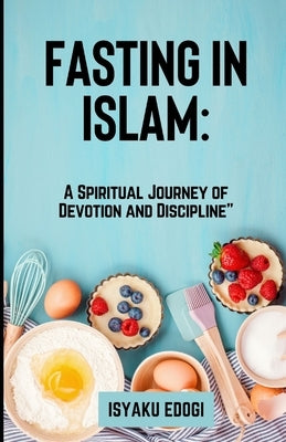 Fasting in Islam: A spiritual journey of devotion and discipline" Understanding the sacred practices Rules and exceptionals in Ramadan" by Edogi, Isyaku