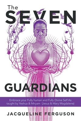 The Seven Guardians: Embrace Your Fully Human and Fully Divine Self as Taught by Yeshua & Miryam (Jesus & Mary Magdalene) by Ferguson, Jacqueline