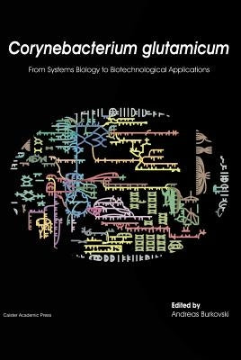 Corynebacterium Glutamicum: From Systems Biology to Biotechnological Applications by Burkovski, Andreas