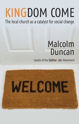 Kingdom Come: The Local Church as a Catalyst for Social Change by Duncan, Malcolm