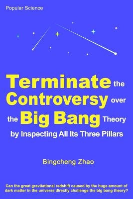 Terminate the Controversy Over the Big Bang Theory by Inspecting All Its Three Pillars by Zhao Ph. D., Bingcheng