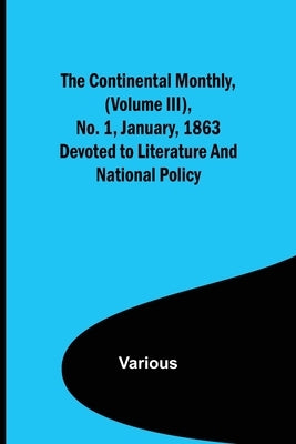The Continental Monthly, (Volume III), No. 1, January, 1863; Devoted to Literature and National Policy. by Various